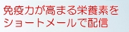 免疫力が高まる栄養素をショートメールで配信